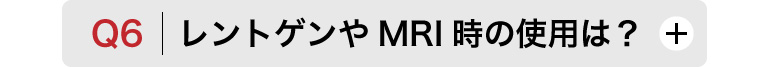 Q6　レントゲンやMRI時の使用は？